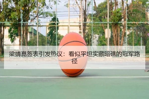 梁靖崑签表引发热议：看似平坦实藏暗礁的冠军路径（leyu）